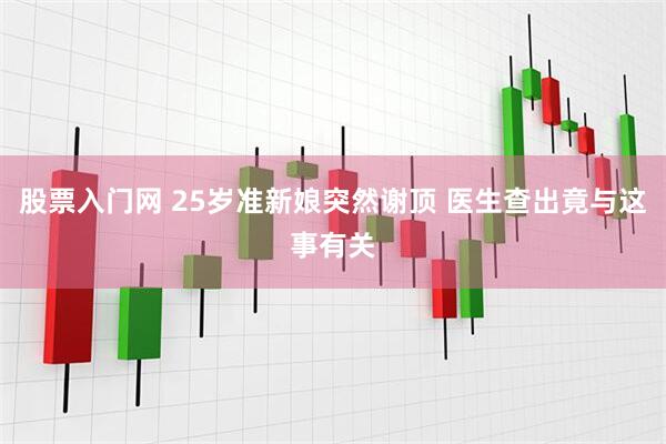 股票入门网 25岁准新娘突然谢顶 医生查出竟与这事有关