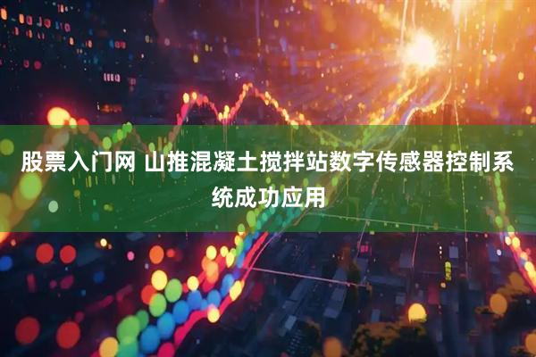 股票入门网 山推混凝土搅拌站数字传感器控制系统成功应用