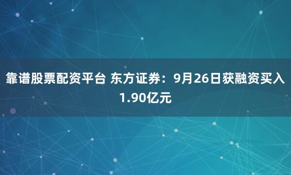 靠谱股票配资平台 东方证券：9月26日获融资买入1.90亿元