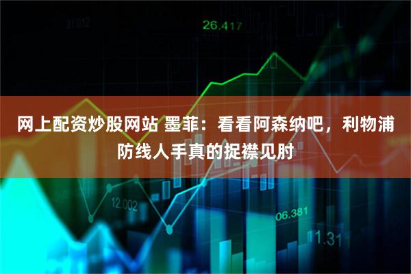 网上配资炒股网站 墨菲：看看阿森纳吧，利物浦防线人手真的捉襟见肘