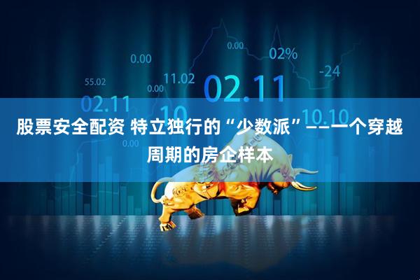 股票安全配资 特立独行的“少数派”——一个穿越周期的房企样本