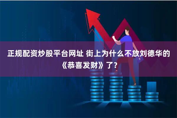 正规配资炒股平台网址 街上为什么不放刘德华的《恭喜发财》了？