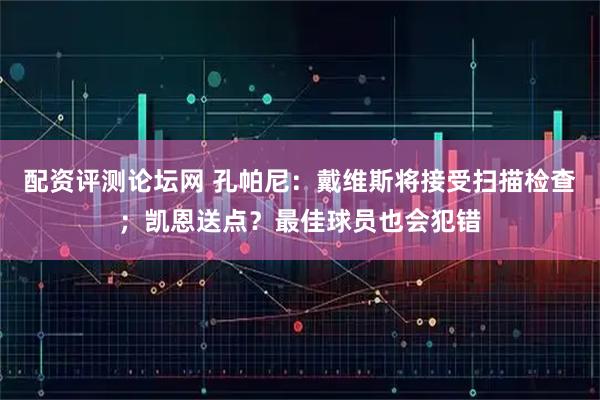 配资评测论坛网 孔帕尼：戴维斯将接受扫描检查；凯恩送点？最佳球员也会犯错