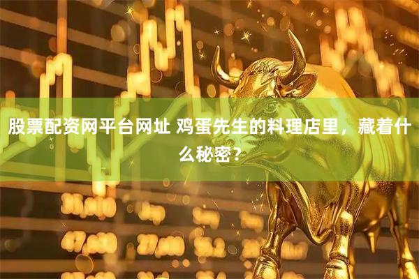 股票配资网平台网址 鸡蛋先生的料理店里，藏着什么秘密？