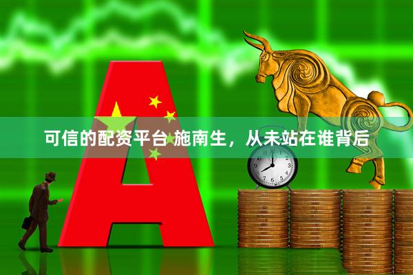 可信的配资平台 施南生，从未站在谁背后